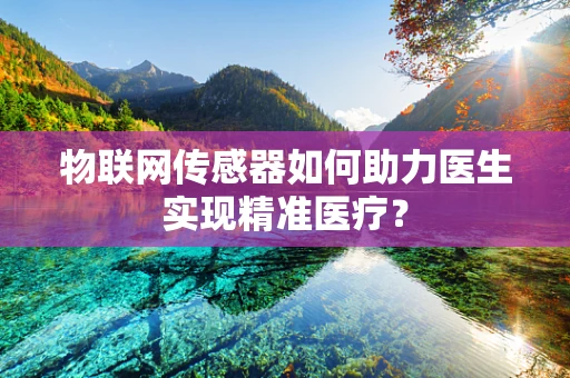 物联网传感器如何助力医生实现精准医疗？