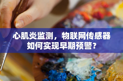 心肌炎监测，物联网传感器如何实现早期预警？