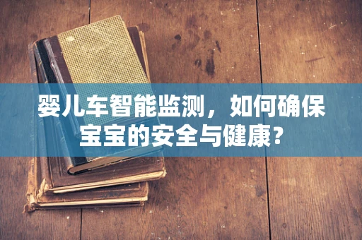 婴儿车智能监测，如何确保宝宝的安全与健康？