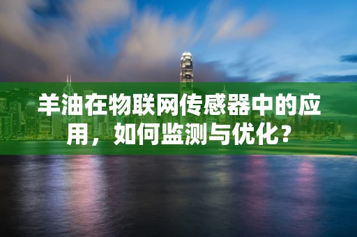 羊油在物联网传感器中的应用，如何监测与优化？