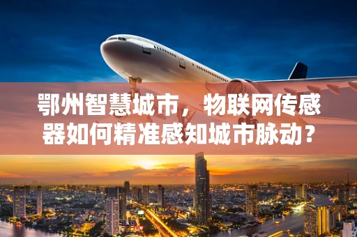 鄂州智慧城市，物联网传感器如何精准感知城市脉动？