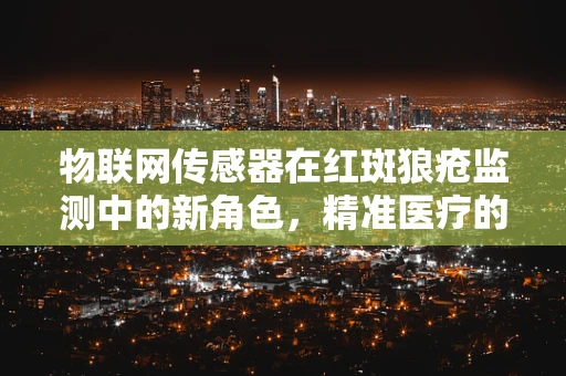 物联网传感器在红斑狼疮监测中的新角色，精准医疗的隐形守护者？