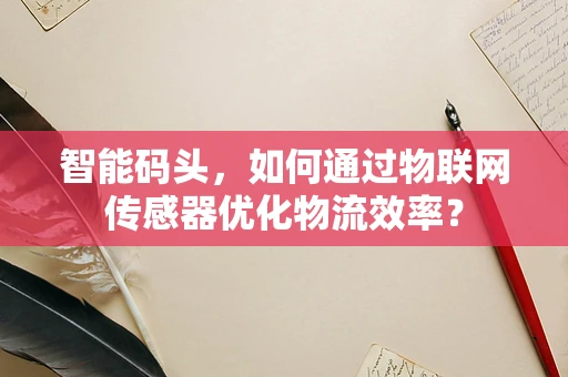 智能码头，如何通过物联网传感器优化物流效率？