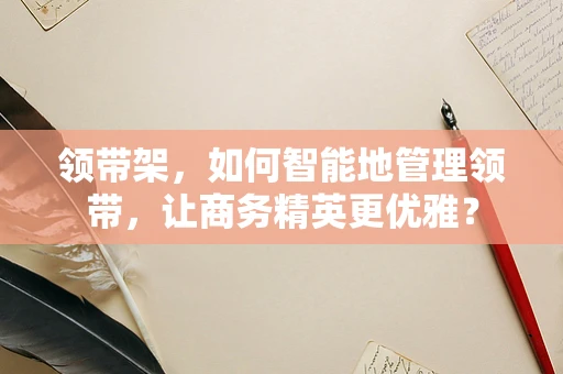 领带架，如何智能地管理领带，让商务精英更优雅？
