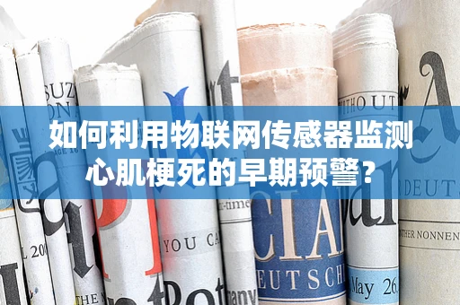 如何利用物联网传感器监测心肌梗死的早期预警？