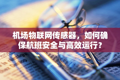 机场物联网传感器，如何确保航班安全与高效运行？