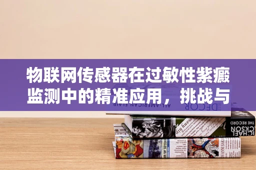 物联网传感器在过敏性紫癜监测中的精准应用，挑战与机遇？