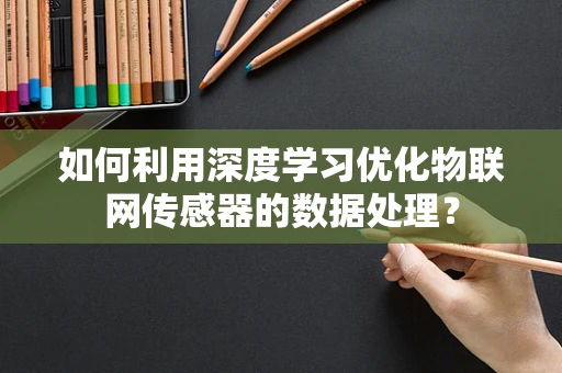 如何利用深度学习优化物联网传感器的数据处理？