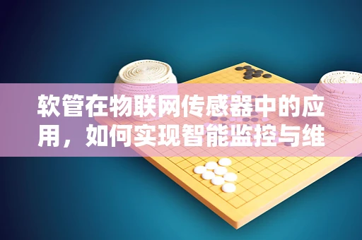 软管在物联网传感器中的应用，如何实现智能监控与维护？