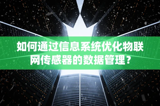 如何通过信息系统优化物联网传感器的数据管理？
