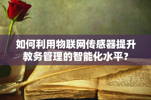 如何利用物联网传感器提升教务管理的智能化水平？