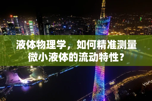 液体物理学，如何精准测量微小液体的流动特性？
