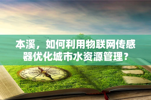 本溪，如何利用物联网传感器优化城市水资源管理？