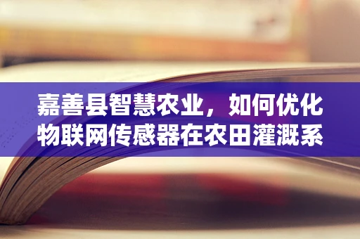 嘉善县智慧农业，如何优化物联网传感器在农田灌溉系统中的应用？