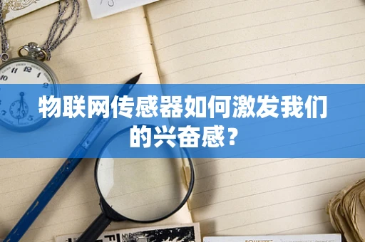 物联网传感器如何激发我们的兴奋感？