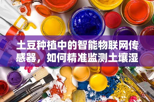 土豆种植中的智能物联网传感器，如何精准监测土壤湿度？