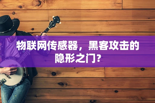 物联网传感器，黑客攻击的隐形之门？