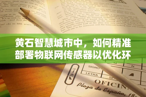 黄石智慧城市中，如何精准部署物联网传感器以优化环境监测？