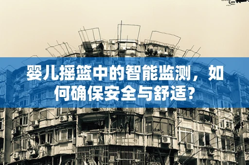 婴儿摇篮中的智能监测，如何确保安全与舒适？