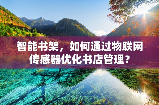 智能书架，如何通过物联网传感器优化书店管理？