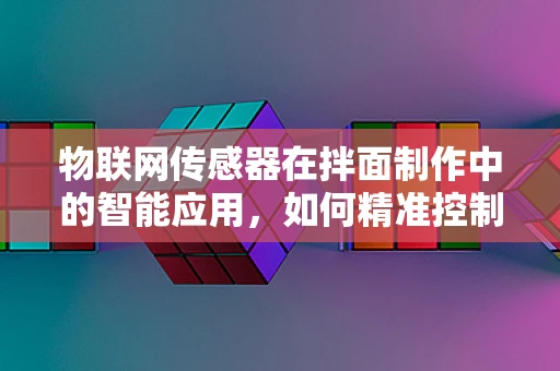 物联网传感器在拌面制作中的智能应用，如何精准控制火候？