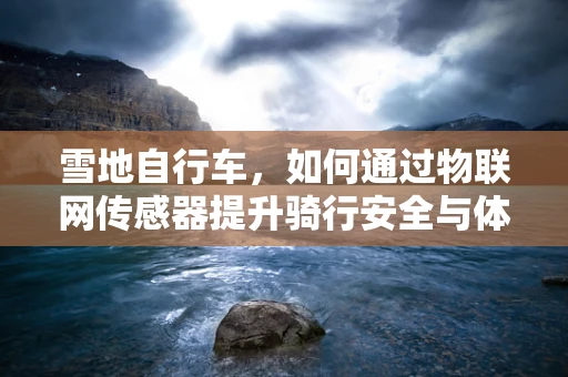 雪地自行车，如何通过物联网传感器提升骑行安全与体验？