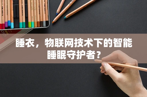 睡衣，物联网技术下的智能睡眠守护者？