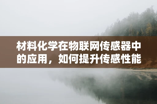 材料化学在物联网传感器中的应用，如何提升传感性能与耐用性？