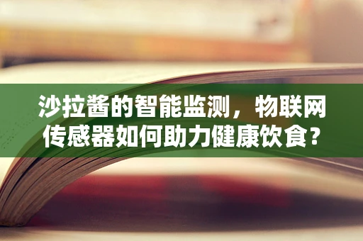 沙拉酱的智能监测，物联网传感器如何助力健康饮食？
