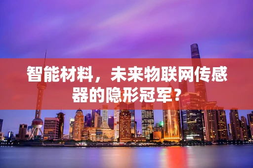 智能材料，未来物联网传感器的隐形冠军？