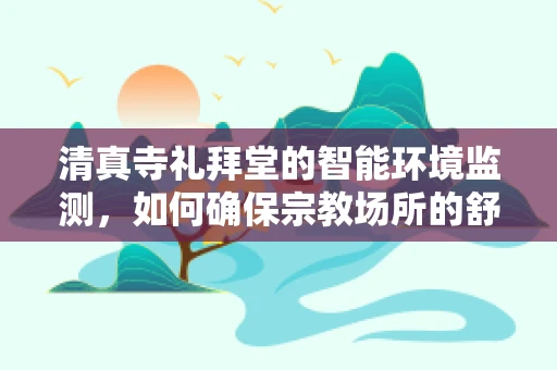 清真寺礼拜堂的智能环境监测，如何确保宗教场所的舒适与安全？