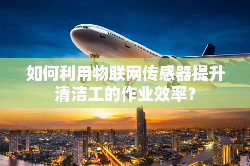如何利用物联网传感器提升清洁工的作业效率？