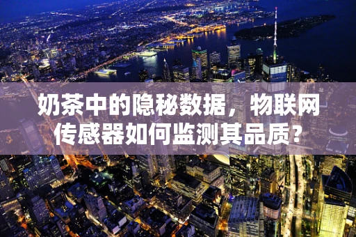 奶茶中的隐秘数据，物联网传感器如何监测其品质？