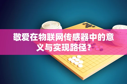 敬爱在物联网传感器中的意义与实现路径？