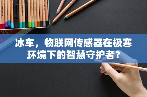 冰车，物联网传感器在极寒环境下的智慧守护者？
