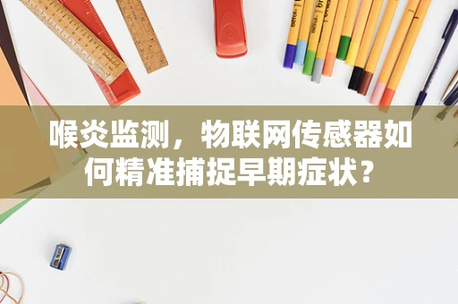 喉炎监测，物联网传感器如何精准捕捉早期症状？