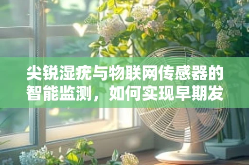 尖锐湿疣与物联网传感器的智能监测，如何实现早期发现与精准治疗？