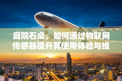 庭院石桌，如何通过物联网传感器提升其使用体验与维护效率？