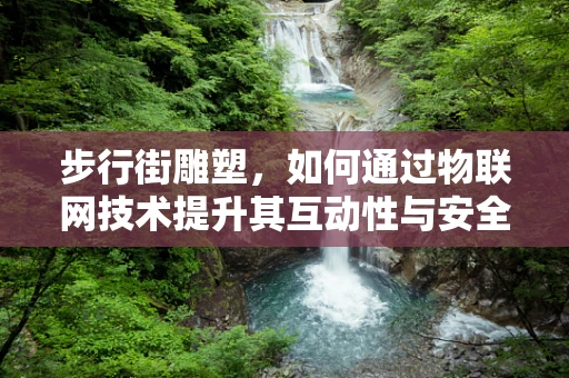 步行街雕塑，如何通过物联网技术提升其互动性与安全性？