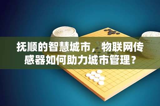 抚顺的智慧城市，物联网传感器如何助力城市管理？