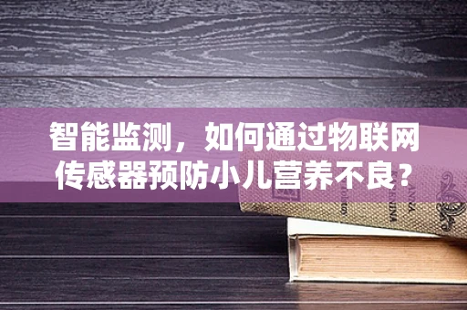 智能监测，如何通过物联网传感器预防小儿营养不良？