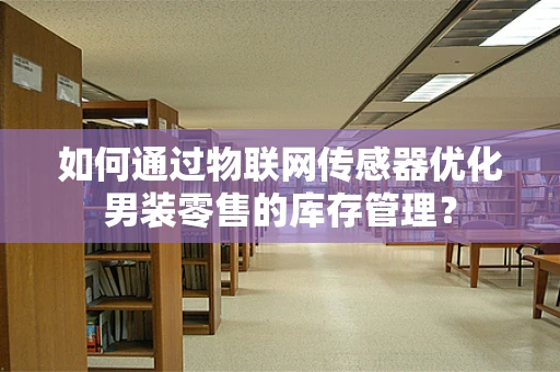 如何通过物联网传感器优化男装零售的库存管理？