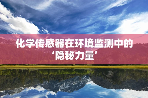 化学传感器在环境监测中的‘隐秘力量’