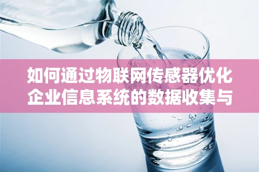 如何通过物联网传感器优化企业信息系统的数据收集与处理？
