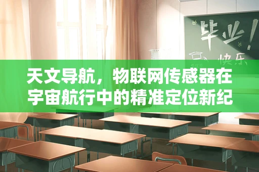 天文导航，物联网传感器在宇宙航行中的精准定位新纪元？
