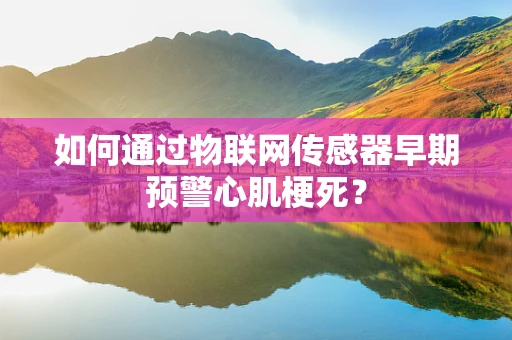 如何通过物联网传感器早期预警心肌梗死？