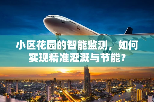 小区花园的智能监测，如何实现精准灌溉与节能？