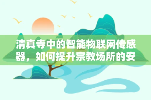 清真寺中的智能物联网传感器，如何提升宗教场所的安全与效率？