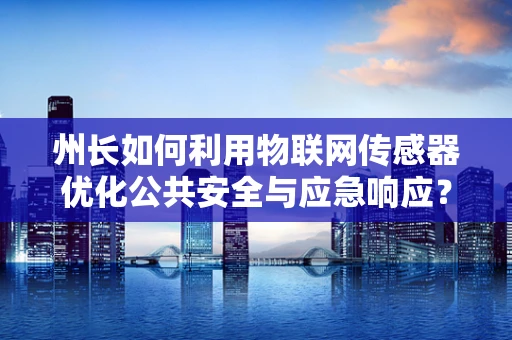 州长如何利用物联网传感器优化公共安全与应急响应？