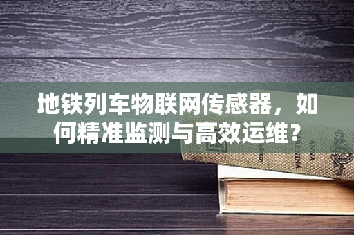 地铁列车物联网传感器，如何精准监测与高效运维？